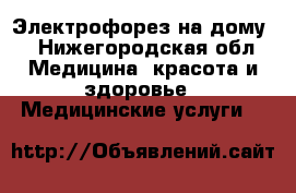 Электрофорез на дому. - Нижегородская обл. Медицина, красота и здоровье » Медицинские услуги   